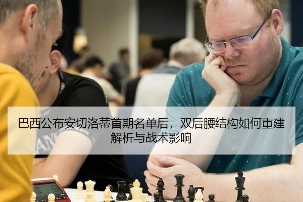 巴西公布安切洛蒂首期名单后，双后腰结构如何重建解析与战术影响